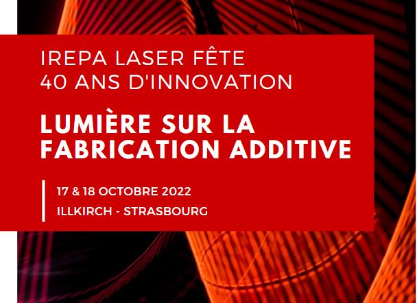 IREPA LASER FÊTE SES 40 ANS - Lumière sur la fabrication additive !